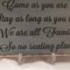 Wedding Sign Come as you are stay as long as you can we are all family so no seating plan Distressed & Antiqued
