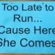 Too Late to Run... Cause Here She Comes Laminated Sign