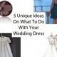 What To Do With Your Wedding Dress ~ 5 Unique Ideas