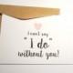 I can't say "I do" without you card/ Will you be my Bridesmaid Card/ Maid of Honour/ Flower Girl Card - C19