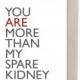 You Are More Than My Spare Kidney - Funny Typography Card - Organ Donor Card - Card For Friend - Card For Twins Brother Sister Funny Card