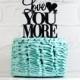Love You More Wedding Cake Topper or Sign