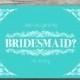 Will you be My Bridesmaid - Customizable - Digital Ready to Print