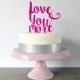 Love You More - Script Typography Wedding Cake Topper - Choose Any Colour