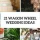 21 Excellent Ideas To Incorporate Wagon Wheels Into Your Wedding - Weddingomania