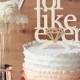 For Like Ever - Wedding Cake Topper Or Wedding Decor