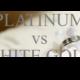 Which is Better; Platinum or White Gold??