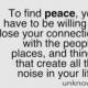 To Find Peace, You Have To Be Willing To Lose Your Connection With The People, Places, And Things That Create All The Noise In Your Life.