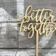 Better Together Wedding Cake Topper 6" inches, Unique Cute Rustic Laser Cut Calligraphy Script Toppers by Ngo Creations