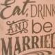 EAT DRINK and be MARRIED Wedding Sign/Photo Prop/U Pick Color/Great Shower Gift/Vineyard/Rustic/Blush/Gray