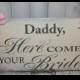 DADDY, Here Comes Your BRIDE Sign/Photo Prop/U Choose Colors/Great Shower Gift/Silver/Gray/Blush/Rustic/Wood Sign/Wedding Sign/Reversible