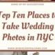 The Top Ten Best Places To Take Wedding Photos In New York