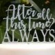 After All This Time Always Cake Topper - Wedding Engagement Cake Topper