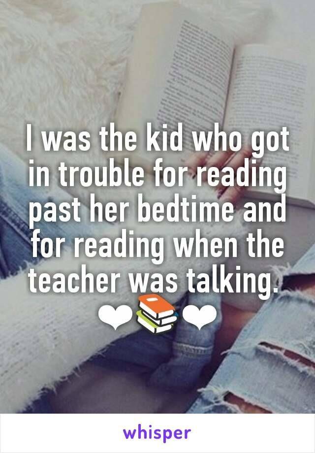I Was The Kid Who Got In Trouble For Reading Past Her Bedtime And For Reading When The Teacher Was Talking. 
❤❤