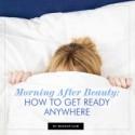 Morning After Beauty: How to Get Ready Anywhere
