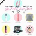 6 Innovative Beauty Products You Need to Know About Now