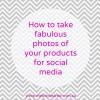 How to Take Fabulous Photos of Your Products to Share on Your Social Media