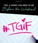 TGIF: 6 Things You Need to See Before the Weekend
