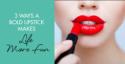 3 Ways a Bold Lipstick Makes Life More Fun