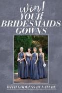Win Your Bridesmaids Gowns With Goddess By Nature!