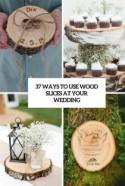 37 Ways To Use Wood Slices At Your Wedding - Weddingomania