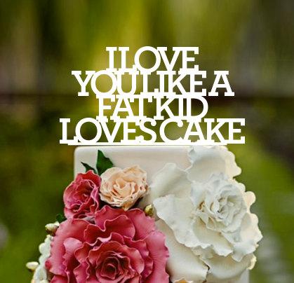 زفاف - Stacked, Wedding Cake Topper,Lyrics,I love you like, I love you like a fat kid loves cake,wedding cake topper,custom cake topper