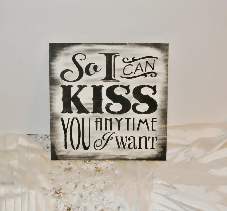 Wedding - Wedding Signs, So I can kiss you anytime I want, Wood Sign Quote, black white, shabby chic, rustic sign, custom colors, gift to bride groom