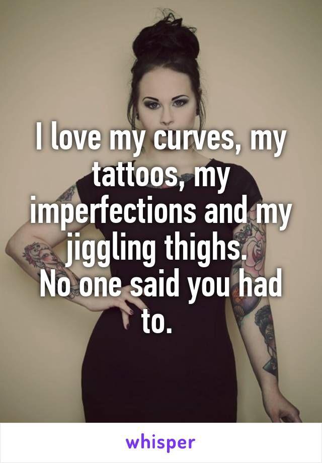 Mariage - I Love My Curves, My Tattoos, My Imperfections And My Jiggling Thighs. 
No One Said You Had To.