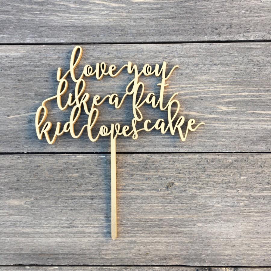 Свадьба - SALE! I Love You Like a Fat Kid Loves Cake Wedding Cake Topper 7" inches Laser Cut Calligraphy Script Toppers by Ngo Creations